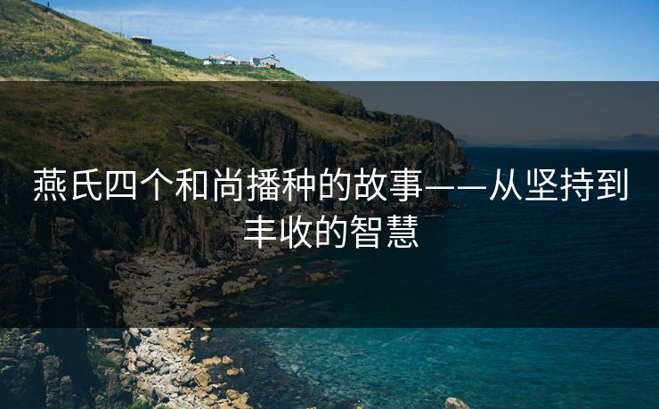 燕氏四个和尚播种的故事——从坚持到丰收的智慧