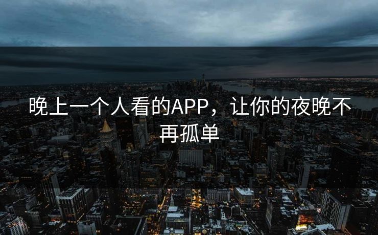 晚上一个人看的APP，让你的夜晚不再孤单