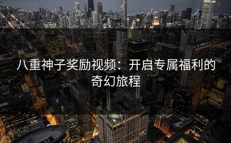 八重神子奖励视频：开启专属福利的奇幻旅程