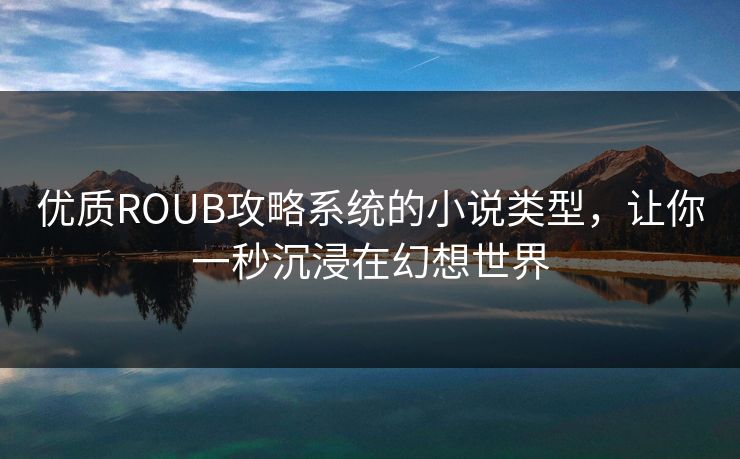 优质ROUB攻略系统的小说类型，让你一秒沉浸在幻想世界