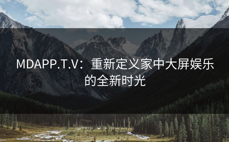 MDAPP.T.V：重新定义家中大屏娱乐的全新时光
