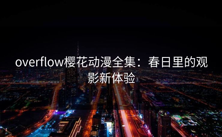overflow樱花动漫全集：春日里的观影新体验
