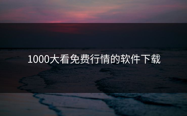 1000大看免费行情的软件下载