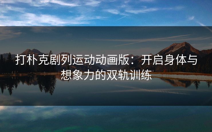 打朴克剧列运动动画版：开启身体与想象力的双轨训练