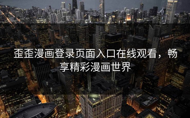 歪歪漫画登录页面入口在线观看，畅享精彩漫画世界