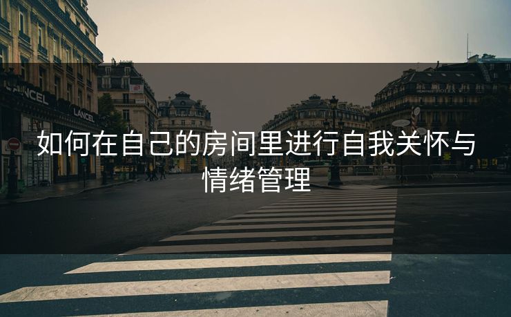 如何在自己的房间里进行自我关怀与情绪管理