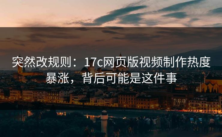 突然改规则：17c网页版视频制作热度暴涨，背后可能是这件事
