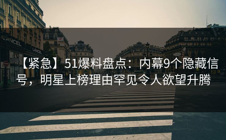 【紧急】51爆料盘点:内幕9个隐藏信号,明星上榜理由罕见令人欲望升腾 【紧急】51爆料盘点:内幕9个隐藏信号,明星上榜理由罕见令人欲望升腾