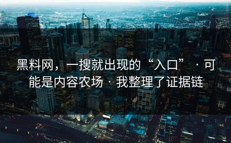 黑料网，一搜就出现的“入口” · 可能是内容农场 · 我整理了证据链